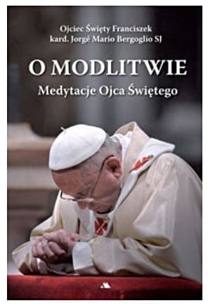 O modlitwie. Medytacje Ojca Św. Franciszka - Franciszek (papież) , Kard. Jorge Mario Bergoglio