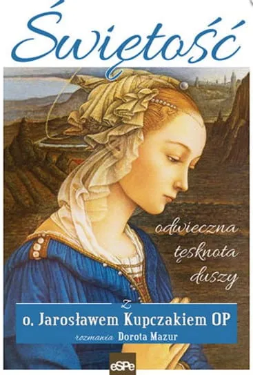 Wydawnictwo Espe: Świętość. Odwieczna tęsknota duszy - o. Jarosław Kupczak OP i Dorota Mazur księgarnia religijna e-religijne.pl