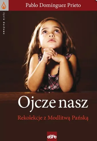OJCZE NASZ. Rekolekcje z Modlitwą Pańską - Pablo Dominguez Prieto