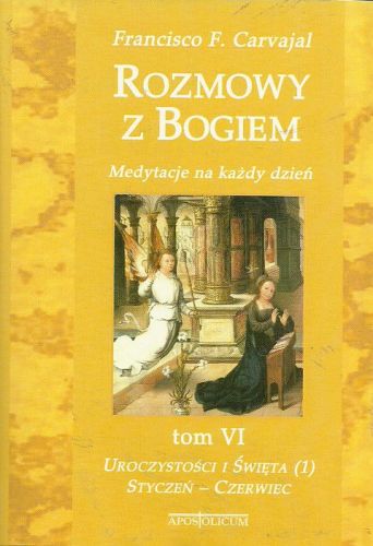 Rozmowy z Bogiem. Tom VI: Uroczystości i święta. Styczeń - czerwiec - Francisco F. Carvajal e-religijne.pl
