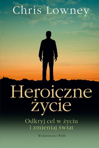 HEROICZNE ŻYCIE Odkryj cel w życiu i zmieniaj świat - Chris Lowney e-religijne.pl