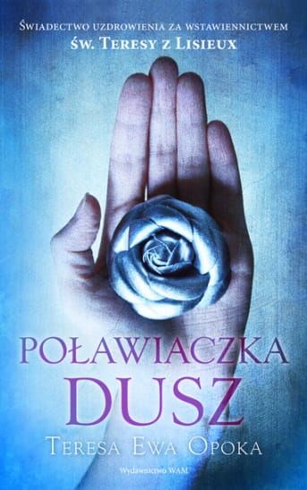 Wydawnictwo WAM: Poławiaczka dusz. Świadectwo uzdrowienia za wstawiennictwem św. Teresy z Lisieux - Teresa Ewa Opoka księgarnia religijna sklep chrześcijański