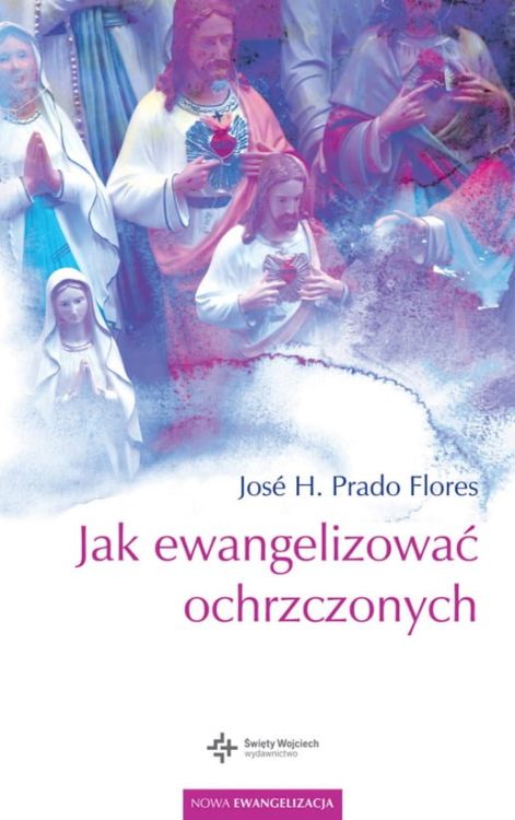 Jak ewangelizować ochrzczonych - Jose H. Prado Flores wydawnictwo św. Wojciecha księgarnia e-religijne.pl