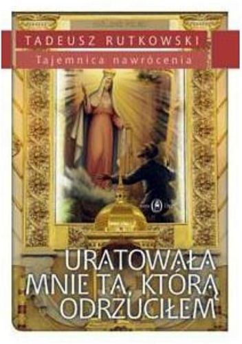 Księgarnia Uratowała mnie ta, którą odrzuciłem. Tajemnica nawrócenia - Tadeusz Rutkowski