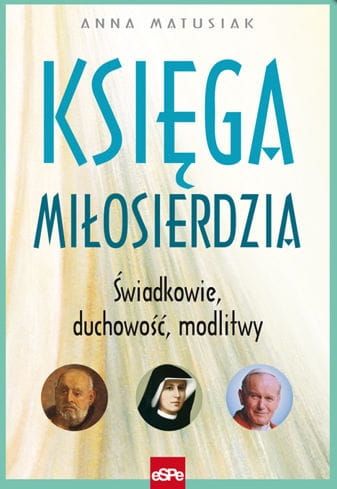 Książka Księga Miłosierdzia. Świadkowie, duchowość, modlitwy Anna Matusiak wydawnictwo espe księgarnia religijna. Książki o Bożym Miłosierdziu, pomoce na Rok Miłosierdzia