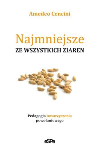 NAJMNIEJSZE ZE WSZYSTKICH ZIAREN. Pedagogia towarzyszenia powołaniowego. - Amedeo Cencini e-religijne.pl