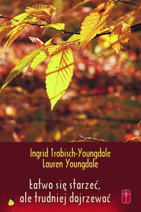 Łatwo się starzeć, ale trudniej dojrzewać - Ingrid Trobish-Youngdale Lauren Youngdale  e-religijne.pl
