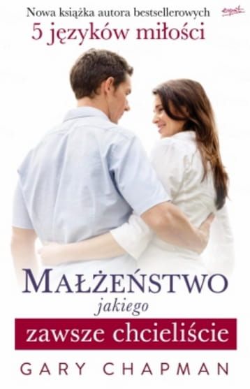 Wydawnictwo Esprit: Małżeństwo jakiego zawsze chcieliście - Gary Chapman księgarnia religijna - sklep chrześcijański e-religijne.pl