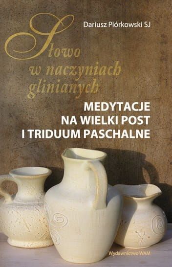 Słowo w naczyniach glinianych. Medytacje na Wielki Post i Triduum Paschalne - ks. Dariusz Piórkowski SJ e-religijne.pl