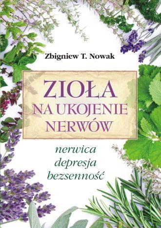 Zioła na ukojenie nerwów. Nerwica, depresja, bezsenność - Zbigniew T. Nowak  e-religijne.pl