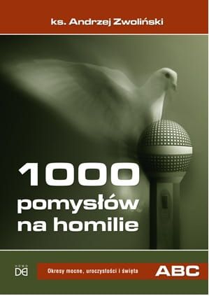 1000 pomysłów na homilie - przewodnik homiletyczny z przykładami kazań na rok liturgiczny A B C