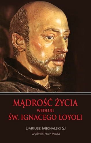 MĄDROŚĆ ŻYCIA WEDŁUG ŚW. IGNACEGO LOYOLI - Dariusz Michalski SJ e-religijne.pl