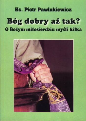 Bóg dobry aż tak? O Bożym miłosierdziu myśli kilka - ks. Piotr Pawlukiewicz e-religijne.pl