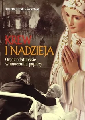 Krew i nadzieja. Orędzie fatimskie w nauczaniu papieży - Timothy Tindal-Robertson e-religijne.pl