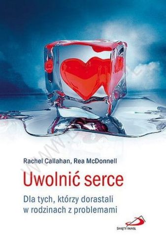 Uwolnić serce. Dla tych, którzy dorastali w rodzinach z problemami - Rea McDonnell Rachel Callahan e-religijne.pl