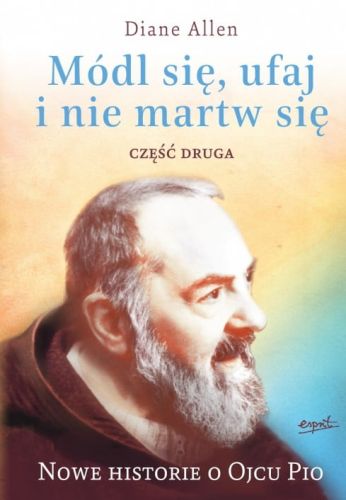 Módl się, ufaj i nie martw się CZĘŚĆ 2 Nowe historie o Ojcu Pio - Diane Allen księgarnia religijna sklep e-religijne.pl