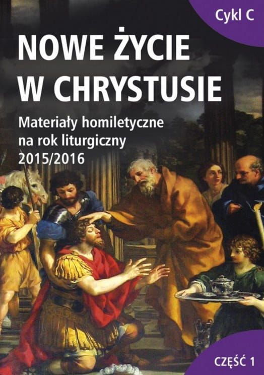NOWE ŻYCIE W CHRYSTUSIE. Materiały homiletyczne na rok liturgiczny 2015/2016 Adwent – Boże Narodzenie – niedziele zwykłe I - V pomoce duszpasterskie i homiletyczne księgarnia e-religijne.pl