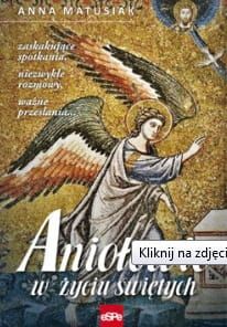  ANIOŁOWIE W ŻYCIU ŚWIĘTYCH. Zaskakujące spotkania, niezwykłe rozmowy, ważne przesłania... - Anna Matusiak e-religijne.pl