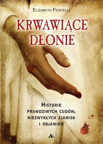 Krwawiące dłonie. Historie prawdziwych cudów, niezwykłych zjawisk i objawień - Elizabeth Ficocelli e-religijne.pl