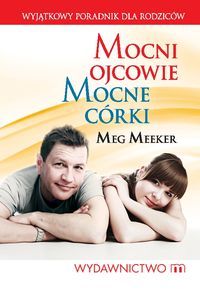 Mocni ojcowie, mocne córki 10 sekretów ojcostwa - Mekker Meg e-religijne.pl