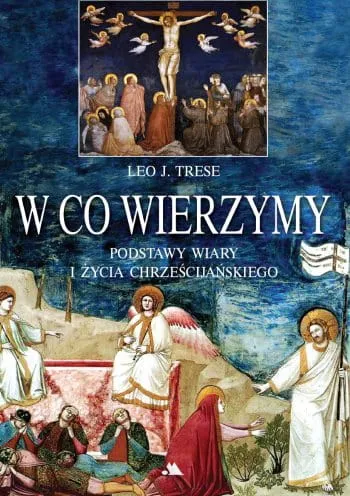 W co wierzymy. Podstawy wiary i życia chrześcijańskiego - Trese Leo J. e-religijne.pl