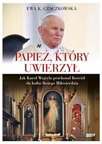 Papież, który uwierzył. Jak Karol Wojtyła przekonał Kościół do ... - Ewa K. Czaczkowska  katolicka księgarnia religijna Wydawnictwo ZNAK e-religijne.pl