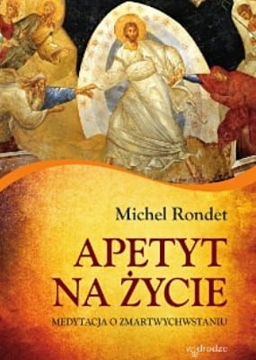 Apetyt na życie. Medytacja o zmartwychwstaniu. - Michel Rondet e-religijne.pl