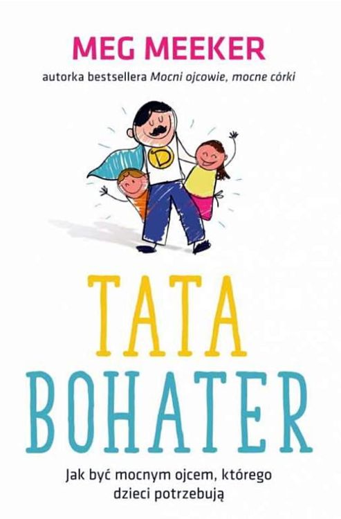 Tata bohater. Jak być mocnym ojcem, którego dzieci potrzebują - Meg Meeker