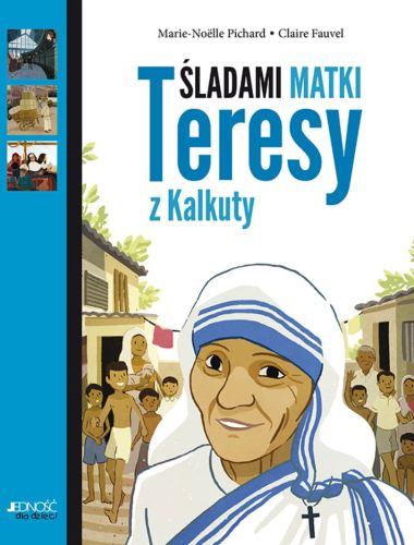 Wydawnictwo Jedność - księgarnia chrześcijańska e-religijne.pl: Śladami Matki Teresy z Kalkuty - Marie-Noëlle Pichard, Claire Fauvel