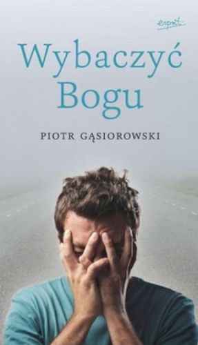 Wybaczyć Bogu - Piotr Gąsiorowski e-religijne.pl