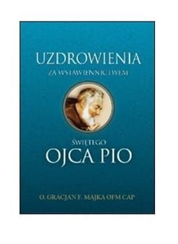 Uzdrowienia za wstawiennictwem świętego Ojca Pio - o. Gracjan Majka OFMCap e-religijne.pl