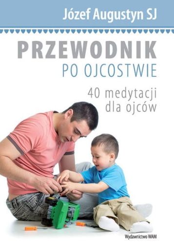 Przewodnik po ojcostwie. 40 medytacji dla ojców - o. Józef Augustyn e-religijne.pl