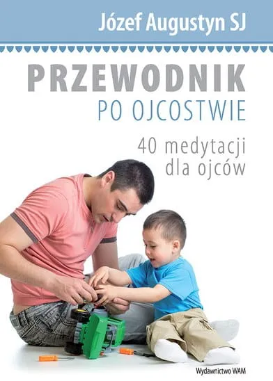 Przewodnik po ojcostwie. 40 medytacji dla ojców - o. Józef Augustyn e-religijne.pl
