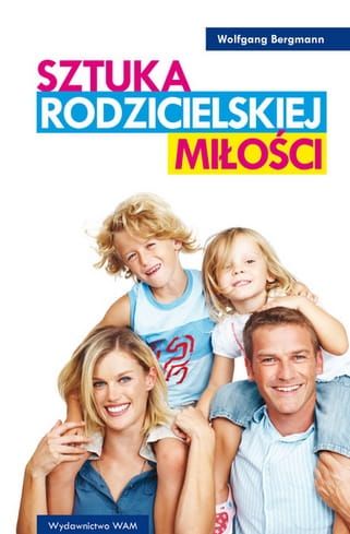 SZTUKA RODZICIELSKIEJ MIŁOŚCI - Wolfgang Bergmann