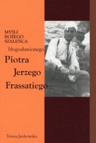 Myśli Bożego szaleńca, błogosławionego Piotra Jerzego Frassatiego - Teresa Jankowska e-religijne.pl
