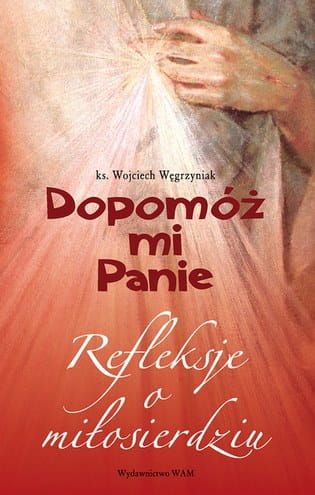 Dopomóż mi Panie. Refleksje o miłosierdziu - ks. Józef Węgrzyniak e-religijne.pl
