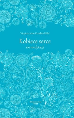 Książka KOBIECE SERCE 101 medytacji - Virginia Ann Froehle RSM Wydawnictwo WAM - Księgarnia religijna. Otwórzmy się na łaskę Boga - On nie oczekuje od nas niczego więcej.