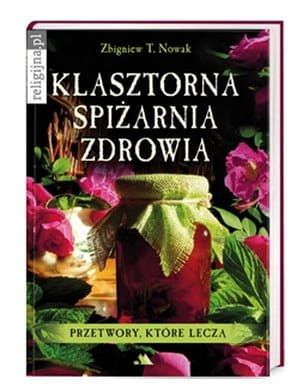 Klasztorna spiżarnia zdrowia. Przetwory które leczą - Zbigniew T. Nowak e-religijne.pl