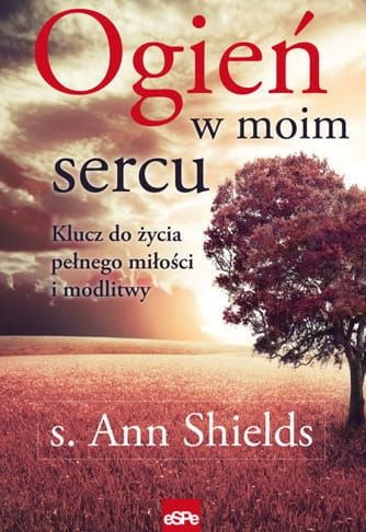 Ogień w moim sercu. Klucz do życia pełnego miłości i modlitwy - s. Ann Shields e-religijne.pl