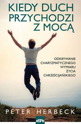 KIEDY DUCH PRZYCHODZI Z MOCĄ. Odkrywanie charyzmatycznego wymiaru życia chrześcijańskiego - Peter Herbeck e-religijne.pl