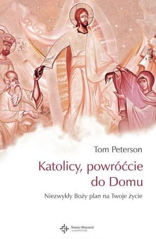 Katolicy, powróćcie do Domu. Niezwykły Boży plan na Twoje życie - Tom Peterson e-religijne.pl