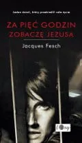 Okładka książki Za pięć godzin zobaczę Jezusa Jacques Fesch wydanie 2026