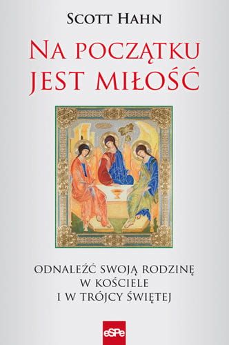 NA POCZĄTKU JEST MIŁOŚĆ. Odnaleźć swoją rodzinę w Kościele i w Trójcy Świętej - Scott Hahn e-religijne.pl