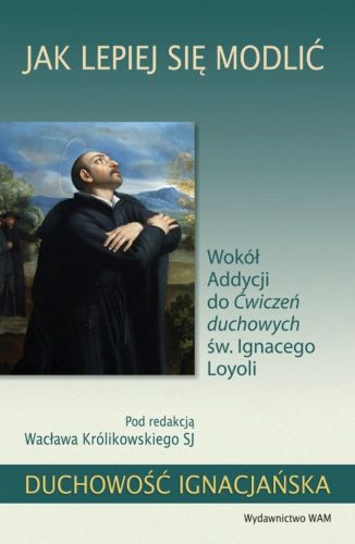 Jak lepiej się modlić. Wokół Addycji do Ćwiczeń duchowych św. Ignacego Loyoli księgarnia chrześcijańska e-religijne.pl WAM wydawnictwo