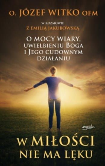 ESPRIT WYDAWNICTWO - KSIĘGARNIA e-religijne.pl KSIĄŻKA W miłości nie ma lęku. O mocy wiary, uwielbieniu Boga i Jego cudownym działaniu o. Józef Witko
