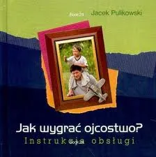 Jak wygrać ojcostwo? Instrukcja obsługi - Jacek Pulikowski e-religijne.pl