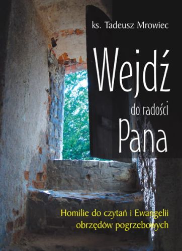 Wejdź do radości Pana. Homilie do czytań i Ewangelii obrzędów pogrzebowych  ks. Tadeusz Mrowiec e-religijne.pl