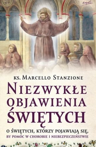 Niezwykłe objawienia świętych. O świętych, którzy pojawiają się by pomóc w chorobie i niebezpieczeństwie - Marcello Stanzione e-religijne.pl
