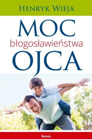 Wydawnictwo Koinonia - księgarnia e-religijne.pl: Książka Moc błogosławieństwa ojca - Henryk Wieja  Odkryj znaczenie osobistego przykładu i potrzebę duchowego ojcostwa.