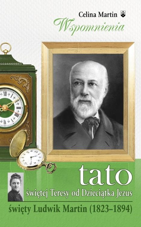 Tato św. Teresy od Dzieciątka Jezus. Święty Ludwik Martin - Celina Martin Wydawnictwo Karmelitów Bosych księgarnia katolicka